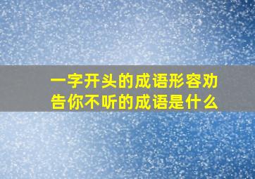 一字开头的成语形容劝告你不听的成语是什么