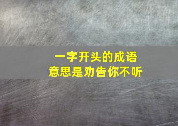 一字开头的成语意思是劝告你不听