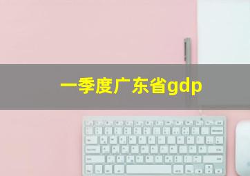 一季度广东省gdp