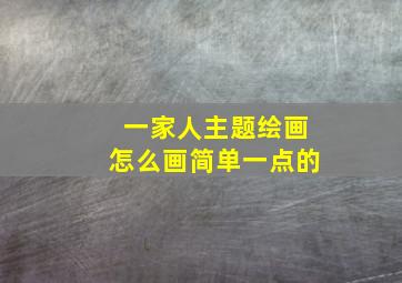 一家人主题绘画怎么画简单一点的