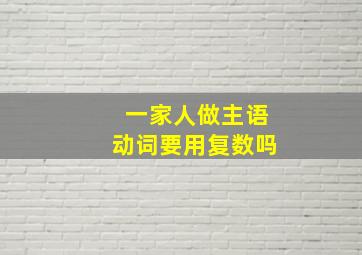 一家人做主语动词要用复数吗