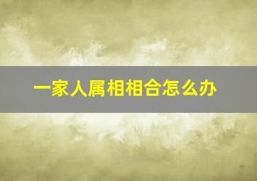 一家人属相相合怎么办