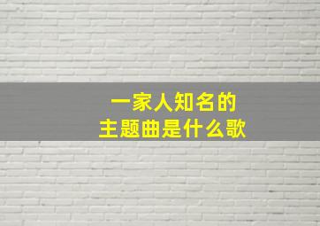 一家人知名的主题曲是什么歌