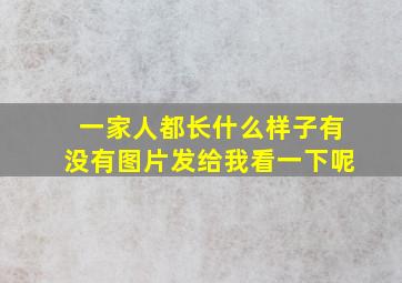 一家人都长什么样子有没有图片发给我看一下呢