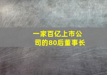 一家百亿上市公司的80后董事长