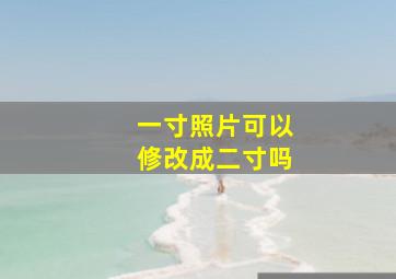 一寸照片可以修改成二寸吗