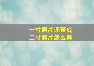 一寸照片调整成二寸照片怎么弄