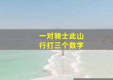 一对骑士此山行打三个数字