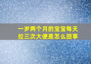 一岁两个月的宝宝每天拉三次大便是怎么回事