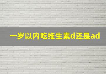 一岁以内吃维生素d还是ad