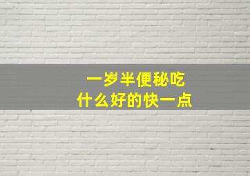 一岁半便秘吃什么好的快一点