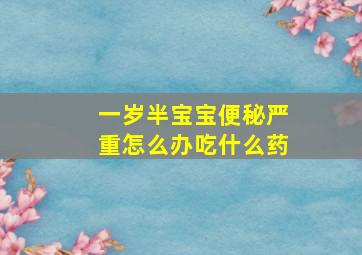 一岁半宝宝便秘严重怎么办吃什么药