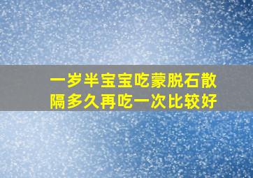 一岁半宝宝吃蒙脱石散隔多久再吃一次比较好