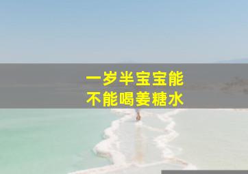 一岁半宝宝能不能喝姜糖水