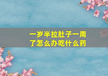 一岁半拉肚子一周了怎么办吃什么药