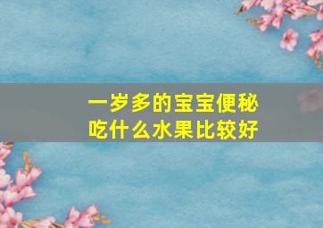 一岁多的宝宝便秘吃什么水果比较好