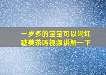 一岁多的宝宝可以喝红糖姜茶吗视频讲解一下