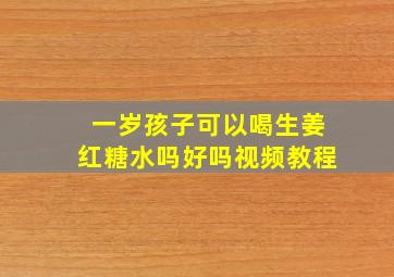 一岁孩子可以喝生姜红糖水吗好吗视频教程