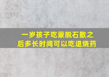 一岁孩子吃蒙脱石散之后多长时间可以吃退烧药