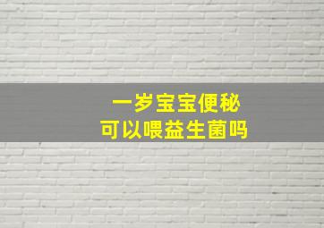 一岁宝宝便秘可以喂益生菌吗