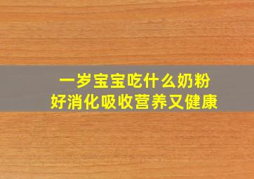 一岁宝宝吃什么奶粉好消化吸收营养又健康