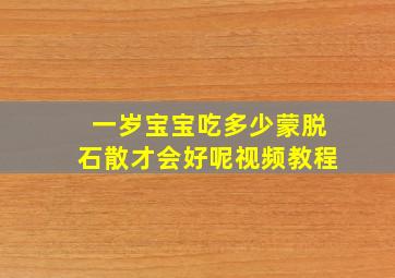 一岁宝宝吃多少蒙脱石散才会好呢视频教程