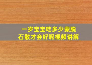 一岁宝宝吃多少蒙脱石散才会好呢视频讲解