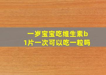 一岁宝宝吃维生素b1片一次可以吃一粒吗