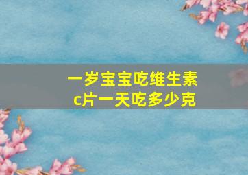 一岁宝宝吃维生素c片一天吃多少克