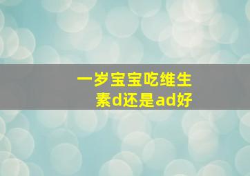 一岁宝宝吃维生素d还是ad好