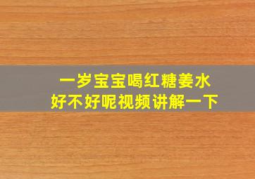 一岁宝宝喝红糖姜水好不好呢视频讲解一下