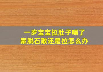 一岁宝宝拉肚子喝了蒙脱石散还是拉怎么办