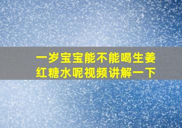 一岁宝宝能不能喝生姜红糖水呢视频讲解一下