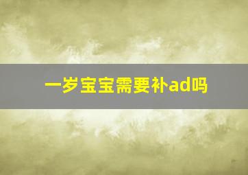 一岁宝宝需要补ad吗