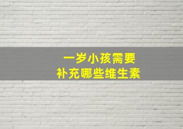 一岁小孩需要补充哪些维生素