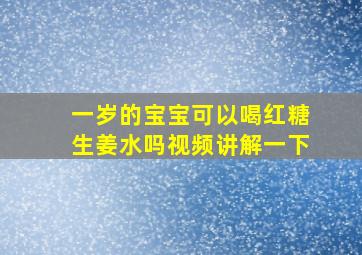 一岁的宝宝可以喝红糖生姜水吗视频讲解一下