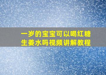 一岁的宝宝可以喝红糖生姜水吗视频讲解教程