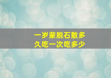 一岁蒙脱石散多久吃一次吃多少