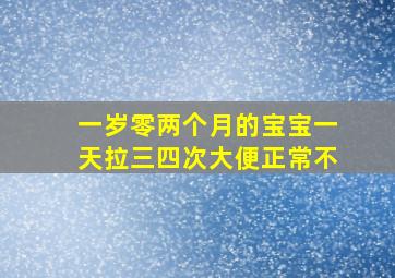 一岁零两个月的宝宝一天拉三四次大便正常不