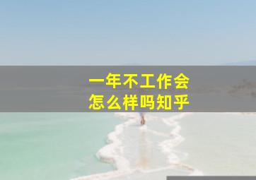 一年不工作会怎么样吗知乎