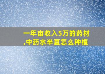 一年亩收入5万的药材,中药水半夏怎么种植