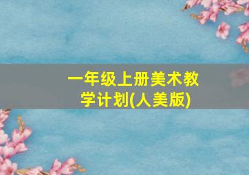 一年级上册美术教学计划(人美版)