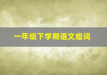 一年级下学期语文组词