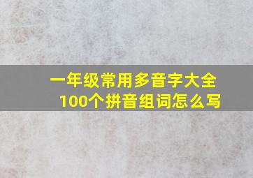 一年级常用多音字大全100个拼音组词怎么写