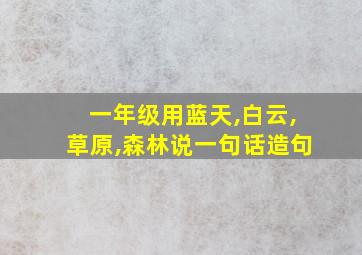 一年级用蓝天,白云,草原,森林说一句话造句