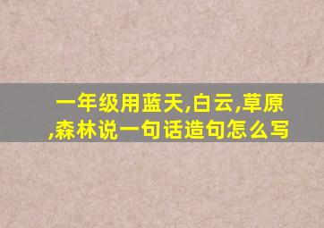 一年级用蓝天,白云,草原,森林说一句话造句怎么写