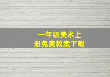 一年级美术上册免费教案下载