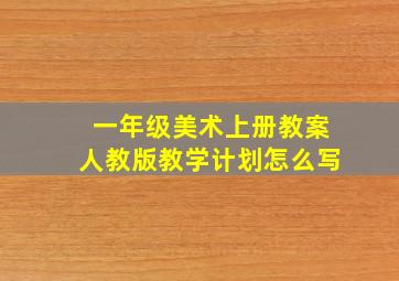 一年级美术上册教案人教版教学计划怎么写