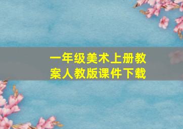 一年级美术上册教案人教版课件下载