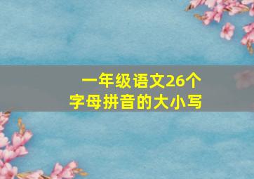 一年级语文26个字母拼音的大小写